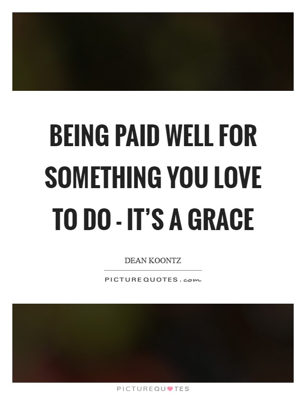 Being paid well for something you love to do - it’s a grace Picture Quote #1