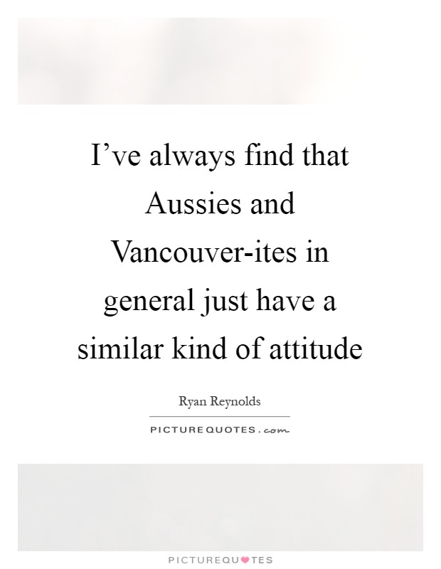 I’ve always find that Aussies and Vancouver-ites in general just have a similar kind of attitude Picture Quote #1
