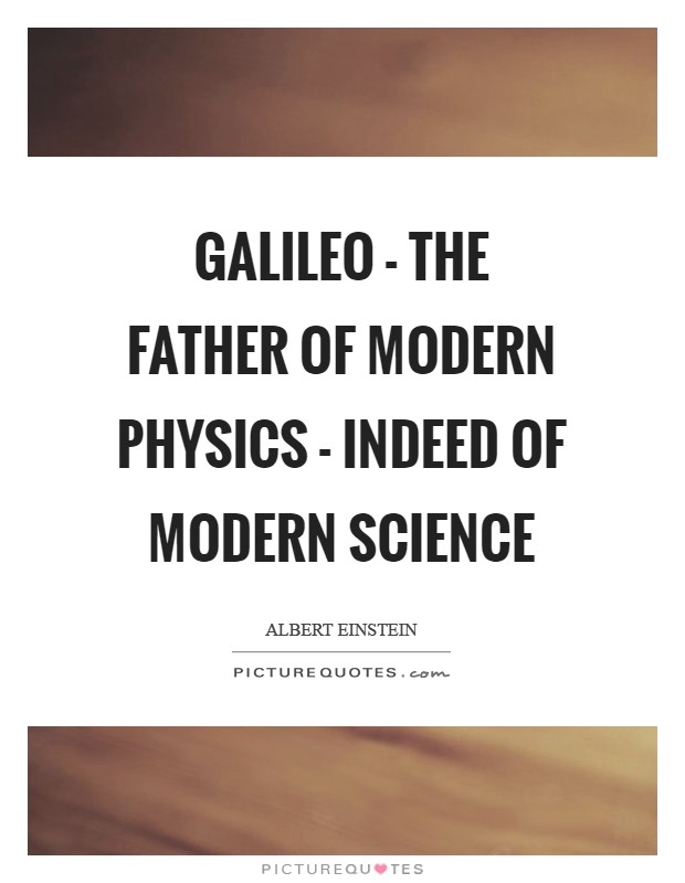 Galileo - the father of modern physics - indeed of modern science Picture Quote #1