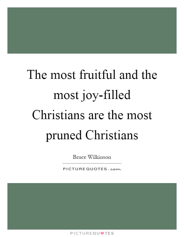The most fruitful and the most joy-filled Christians are the most pruned Christians Picture Quote #1