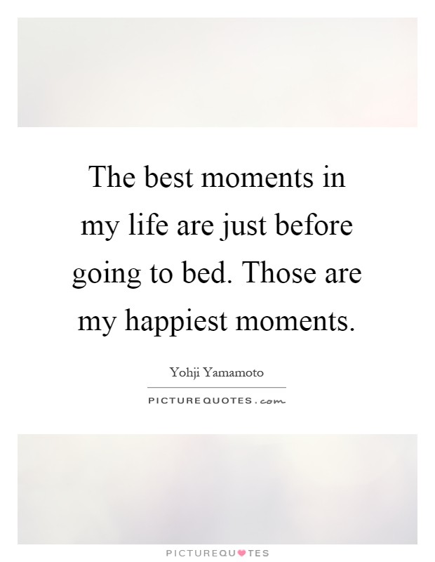 The best moments in my life are just before going to bed. Those are my happiest moments Picture Quote #1