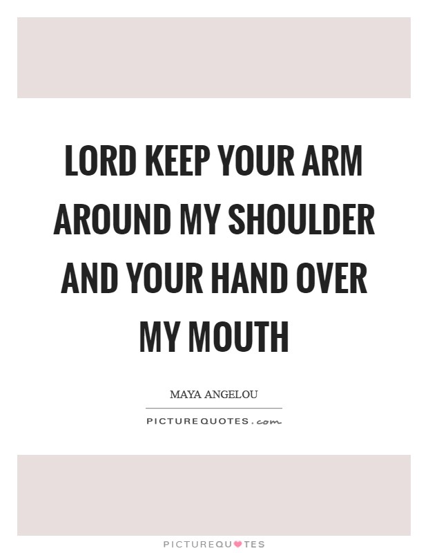 Lord keep Your arm around my shoulder and Your hand over my mouth Picture Quote #1