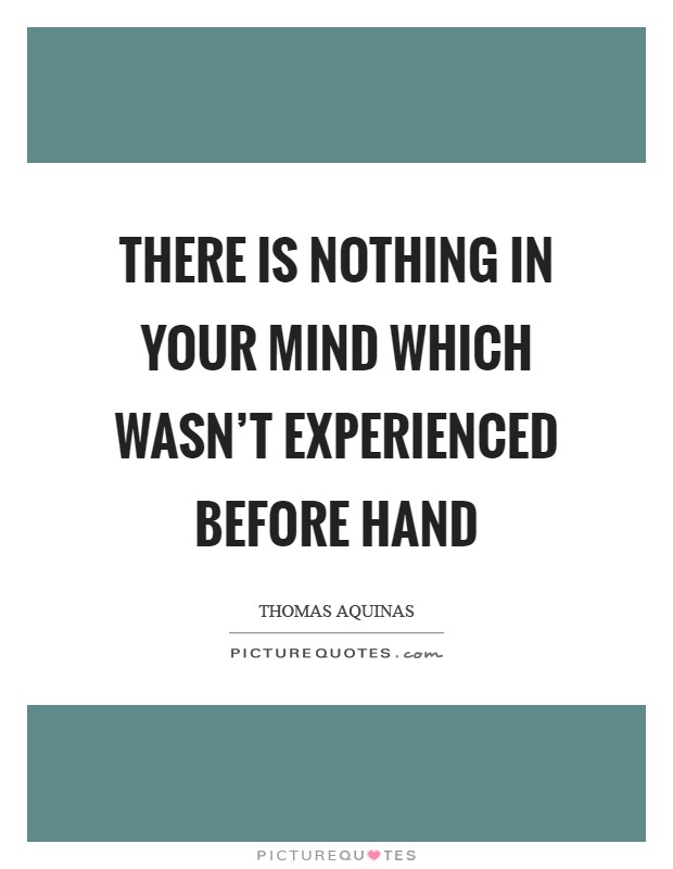 There is nothing in your mind which wasn’t experienced before hand Picture Quote #1