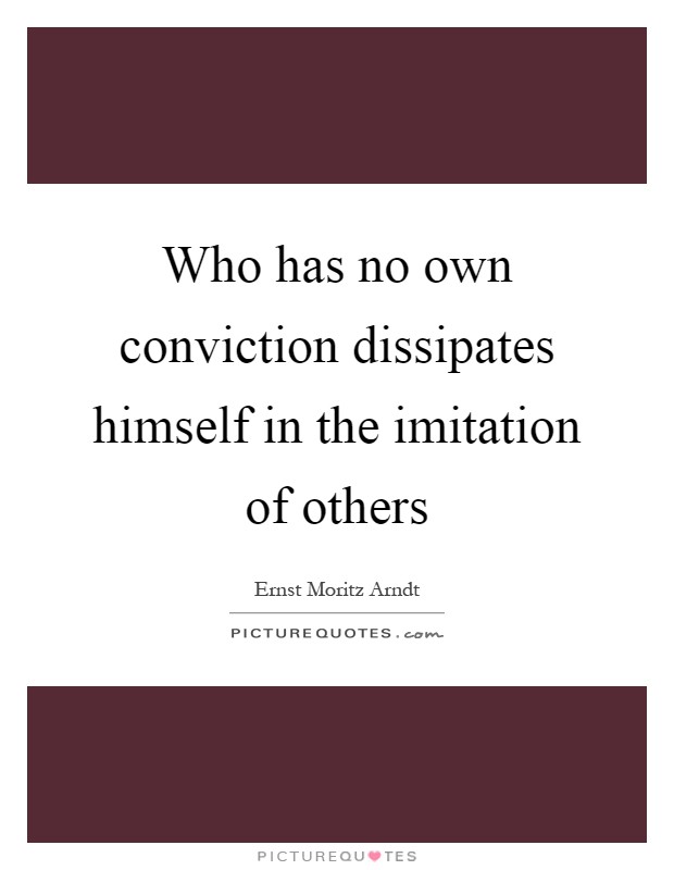 Who has no own conviction dissipates himself in the imitation of others Picture Quote #1