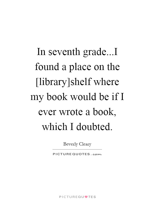 In seventh grade...I found a place on the [library]shelf where my book would be if I ever wrote a book, which I doubted Picture Quote #1