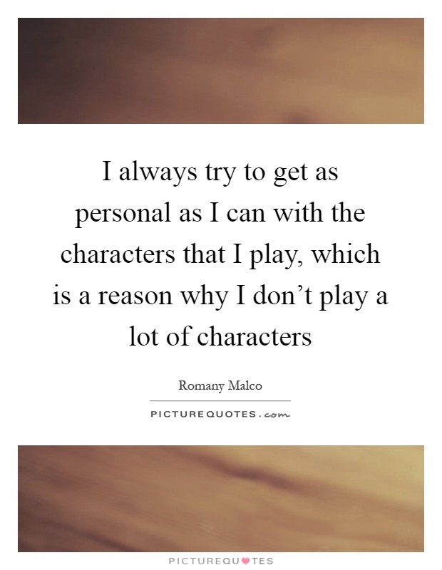 I always try to get as personal as I can with the characters that I play, which is a reason why I don’t play a lot of characters Picture Quote #1