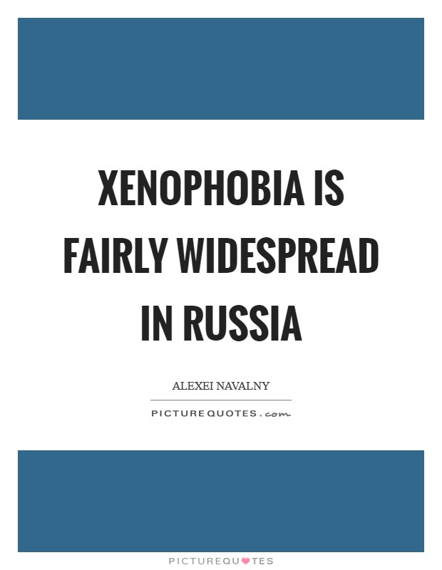Xenophobia is fairly widespread in Russia Picture Quote #1