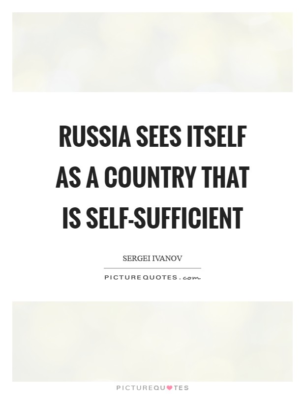 Russia sees itself as a country that is self-sufficient Picture Quote #1