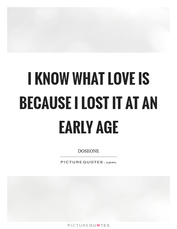 I know what love is because I lost it at an early age Picture Quote #1