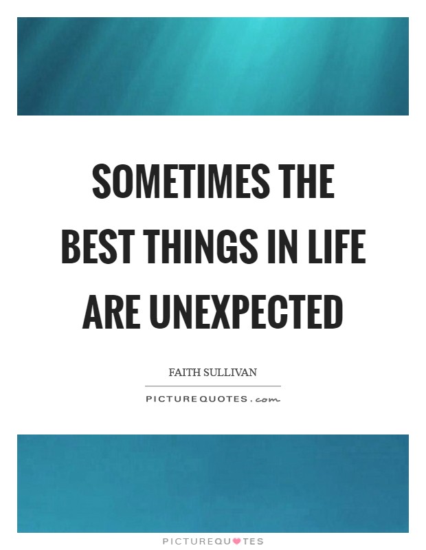 Sometimes the best things in life are unexpected Picture Quote #1