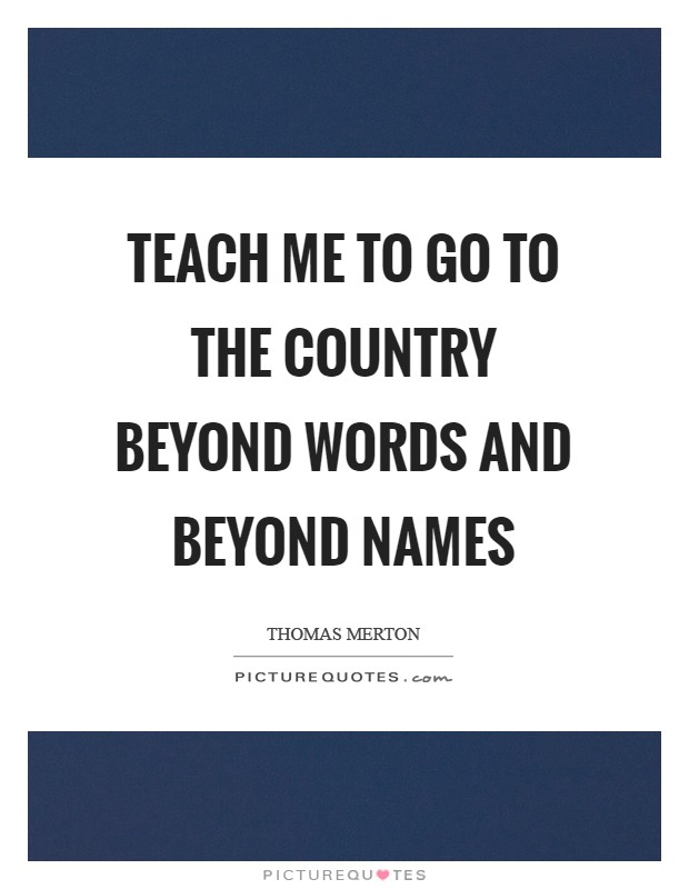 Teach me to go to the country beyond words and beyond names Picture Quote #1