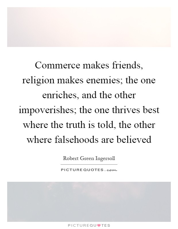 Commerce makes friends, religion makes enemies; the one... | Picture Quotes
