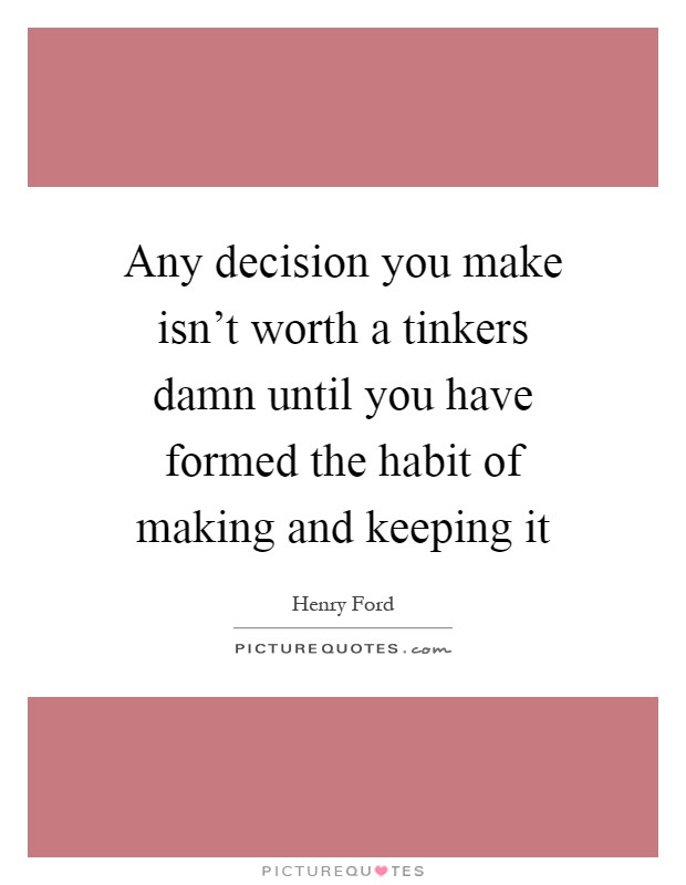 Any decision you make isn’t worth a tinkers damn until you have formed the habit of making and keeping it Picture Quote #1