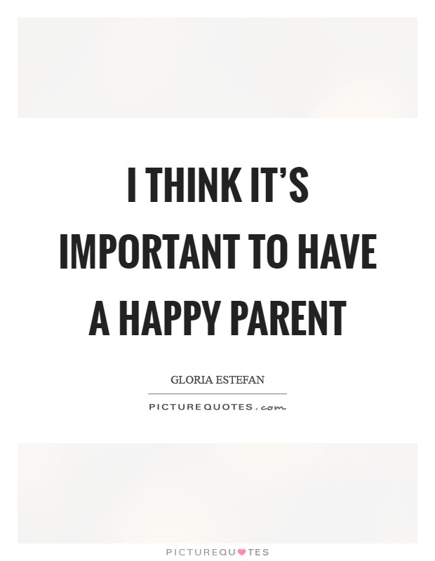 I think it’s important to have a happy parent Picture Quote #1