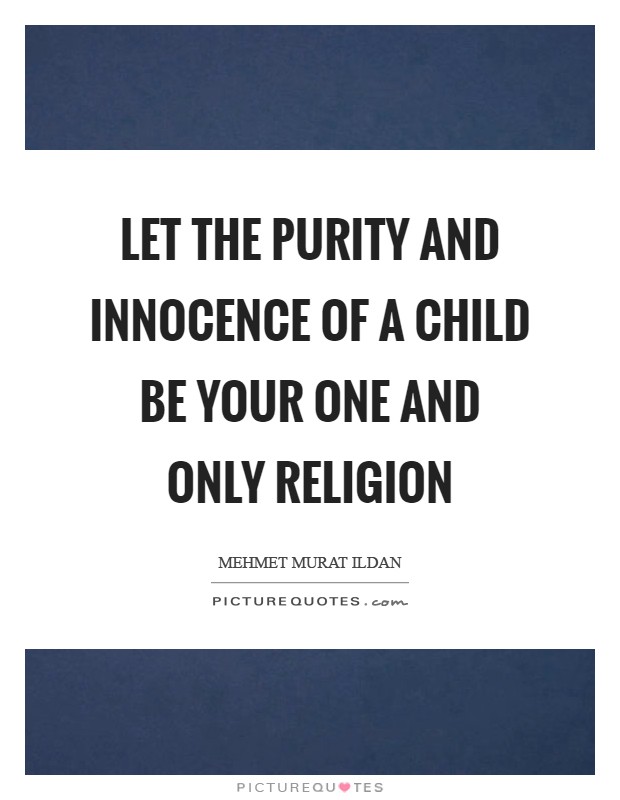 Let the purity and innocence of a child be your one and only religion Picture Quote #1