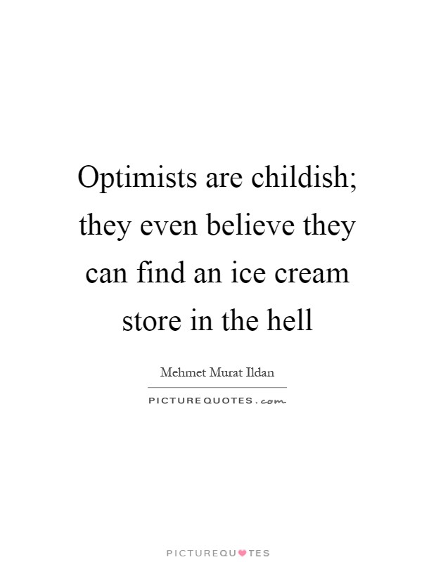 Optimists are childish; they even believe they can find an ice cream store in the hell Picture Quote #1