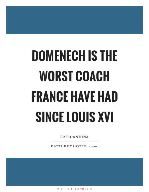 Domenech is the worst coach France have had since Louis XVI Picture Quote #1