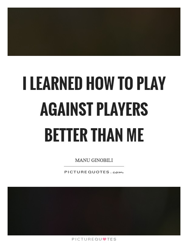 I learned how to play against players better than me Picture Quote #1