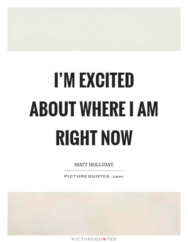 I’m excited about where I am right now Picture Quote #1