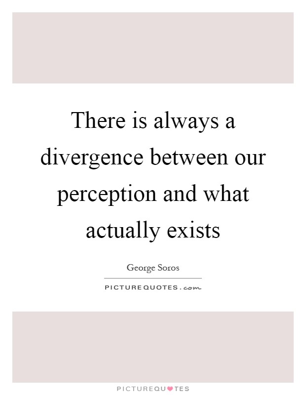 There is always a divergence between our perception and what actually exists Picture Quote #1