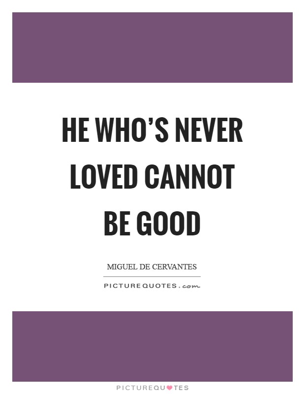 He who's never loved cannot be good Picture Quote #1