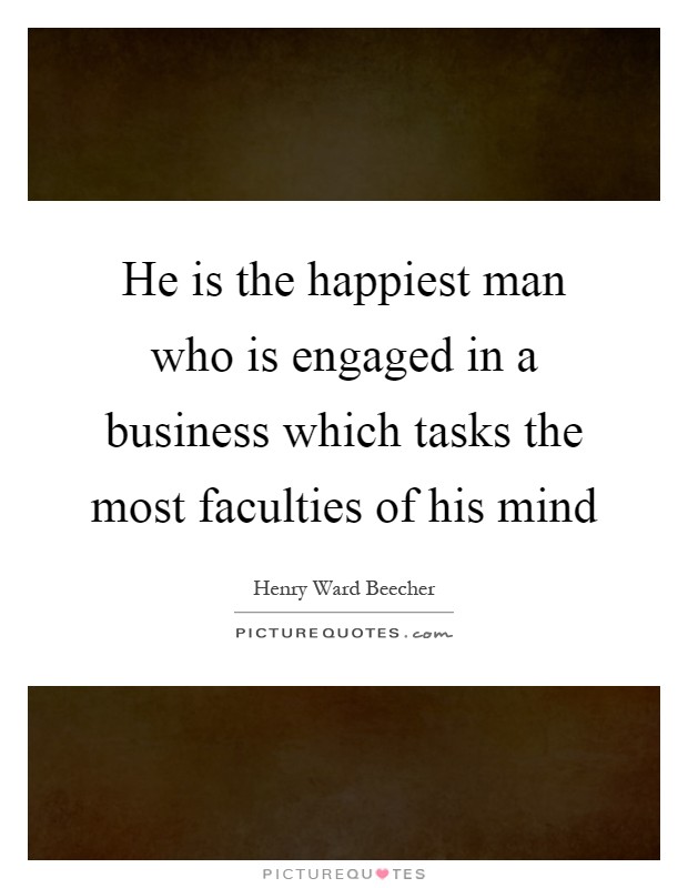 He is the happiest man who is engaged in a business which tasks the most faculties of his mind Picture Quote #1