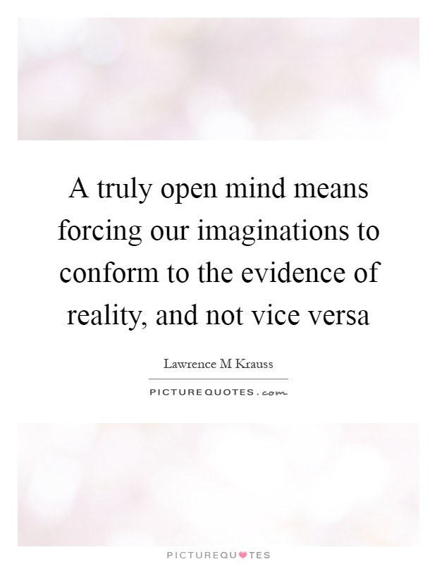 A truly open mind means forcing our imaginations to conform to the evidence of reality, and not vice versa Picture Quote #1