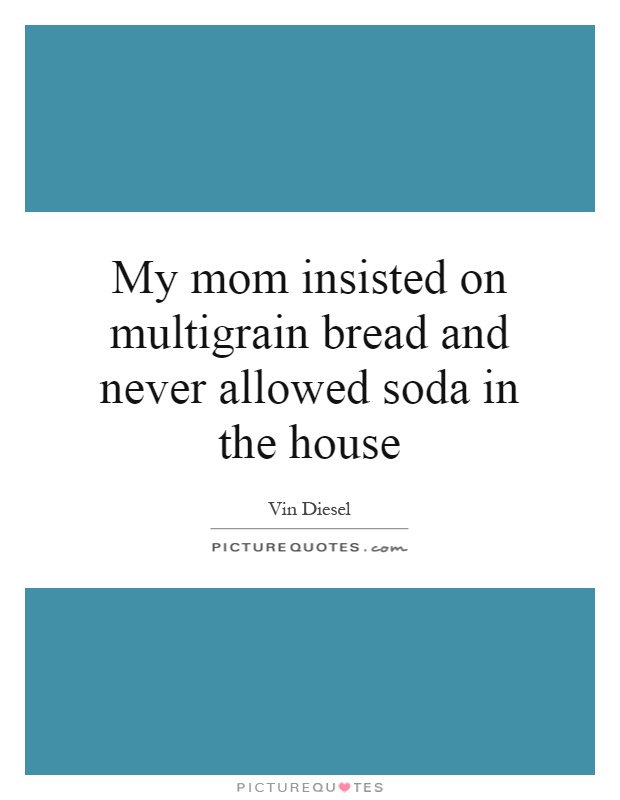 My mom insisted on multigrain bread and never allowed soda in the house Picture Quote #1