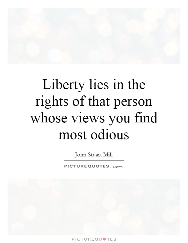 Liberty lies in the rights of that person whose views you find most odious Picture Quote #1