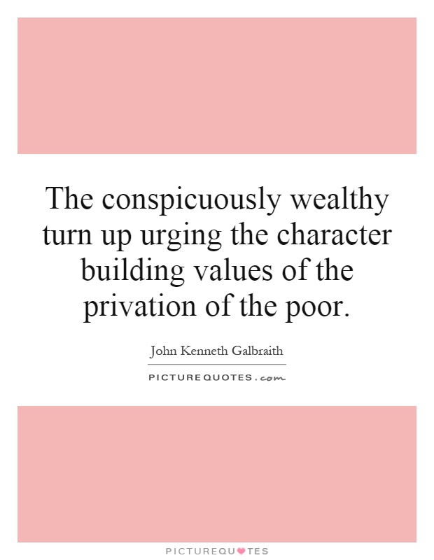 The conspicuously wealthy turn up urging the character building values of the privation of the poor Picture Quote #1
