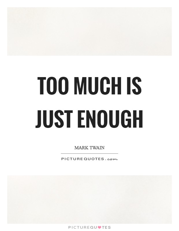 Too much is just enough Picture Quote #1