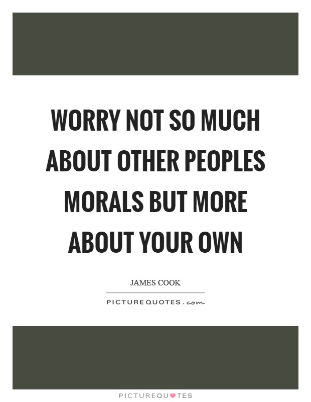 Worry not so much about other peoples morals but more about your own Picture Quote #1