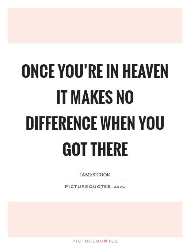 Once you’re in heaven it makes no difference when you got there Picture Quote #1