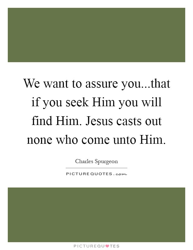 We want to assure you...that if you seek Him you will find Him. Jesus casts out none who come unto Him Picture Quote #1
