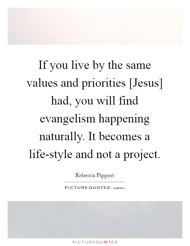 If you live by the same values and priorities [Jesus] had, you will find evangelism happening naturally. It becomes a life-style and not a project Picture Quote #1