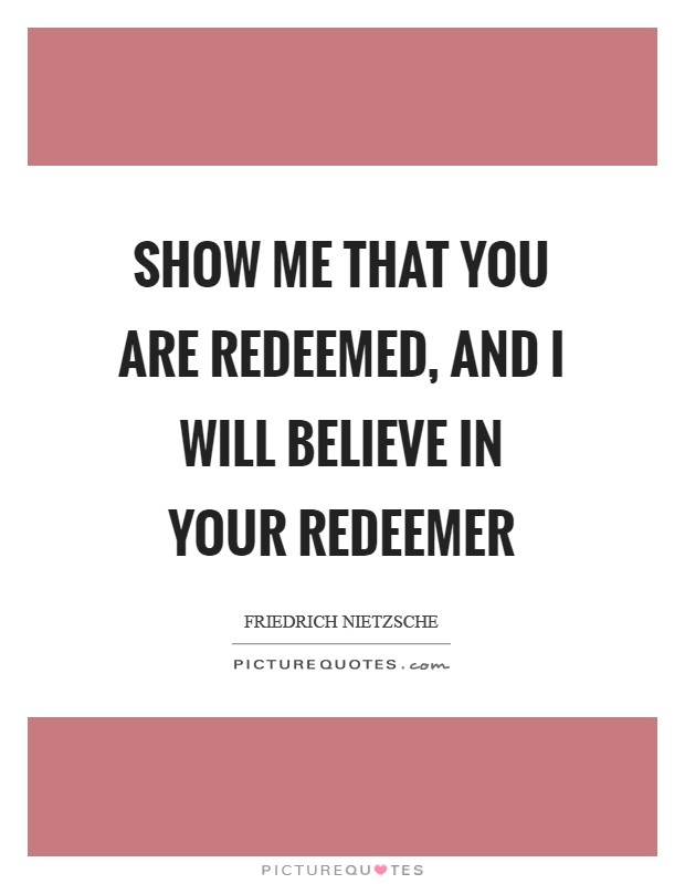 Show me that you are redeemed, and I will believe in your Redeemer Picture Quote #1