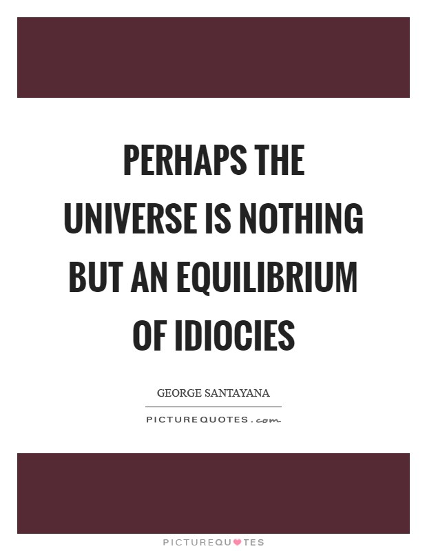 Perhaps the universe is nothing but an equilibrium of idiocies Picture Quote #1