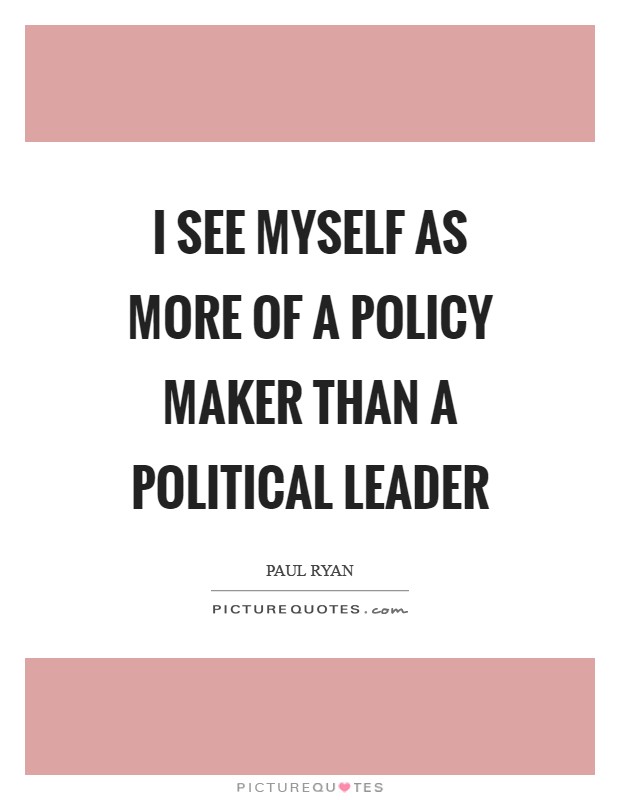 I see myself as more of a policy maker than a political leader Picture Quote #1