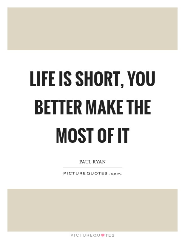 Life is short, you better make the most of it Picture Quote #1
