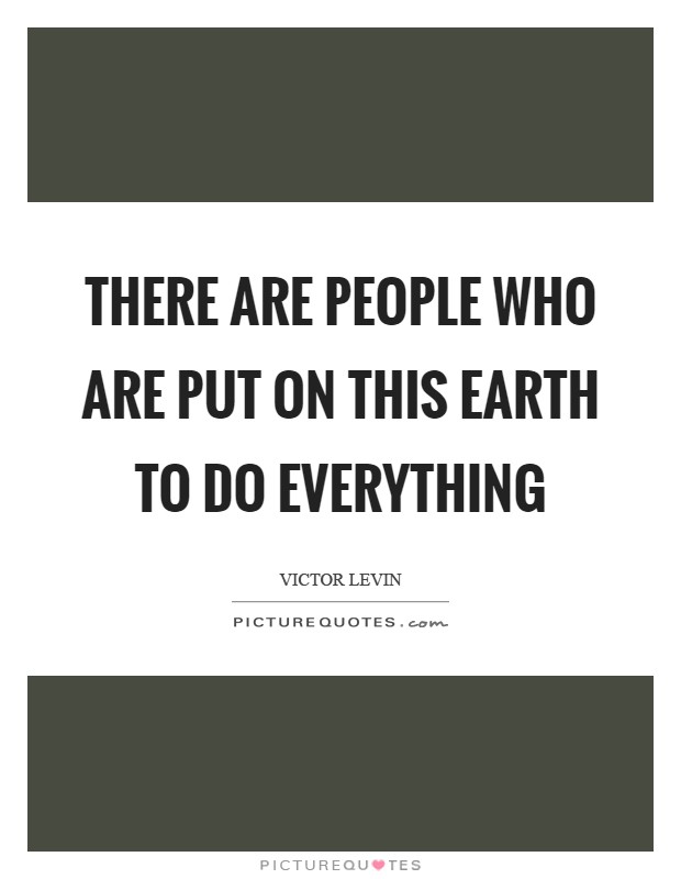 There are people who are put on this earth to do everything Picture Quote #1