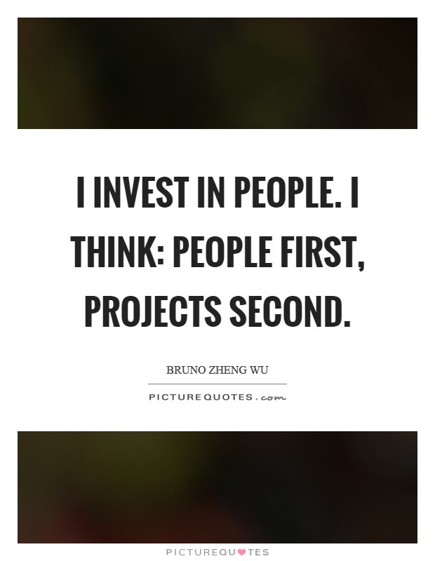 I invest in people. I think: people first, projects second Picture Quote #1