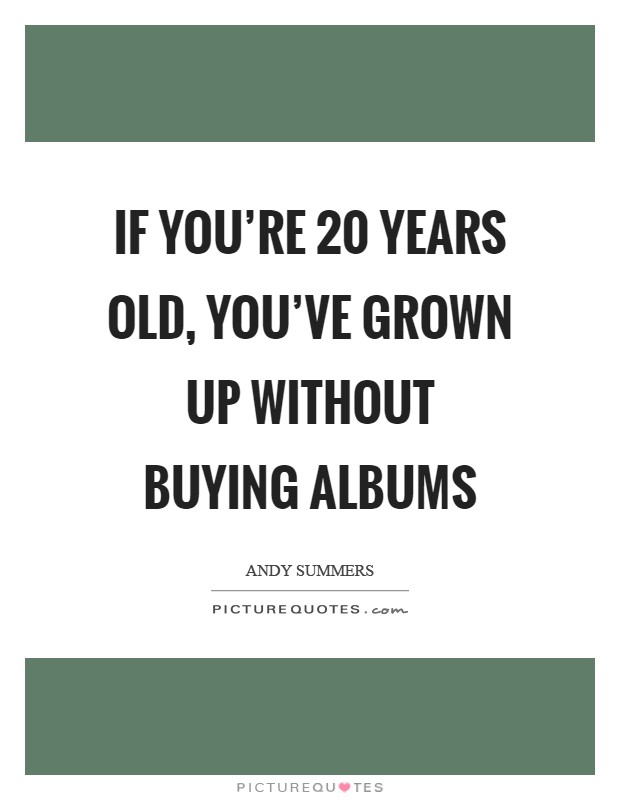 If you're 20 years old, you've grown up without buying albums Picture Quote #1