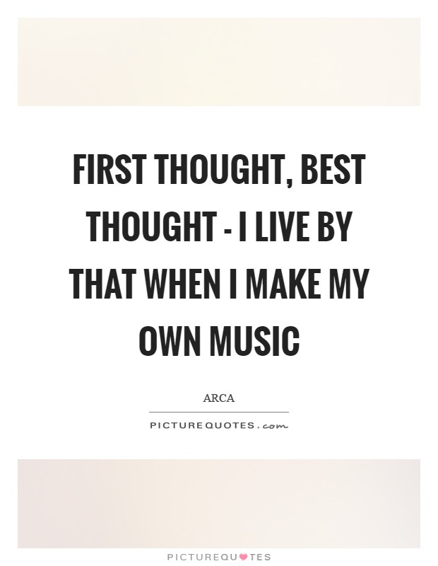 First thought, best thought - I live by that when I make my own music Picture Quote #1