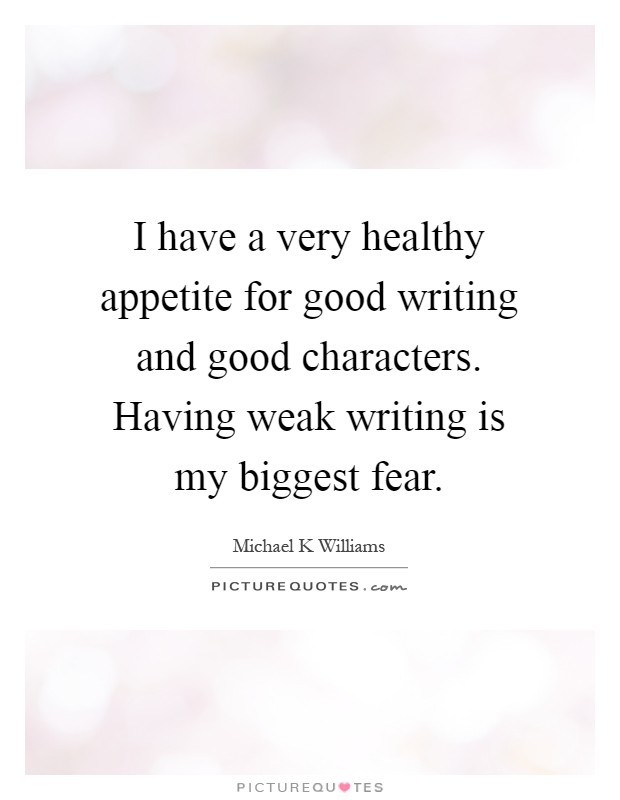 I have a very healthy appetite for good writing and good characters. Having weak writing is my biggest fear Picture Quote #1