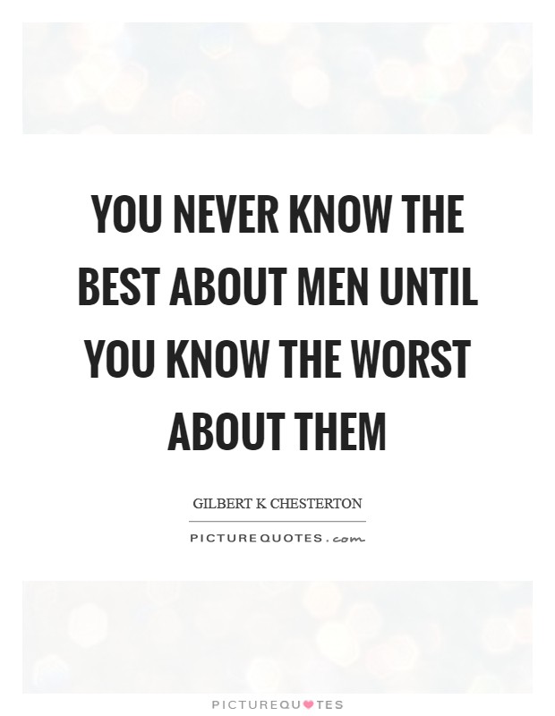 You never know the best about men until you know the worst about them Picture Quote #1