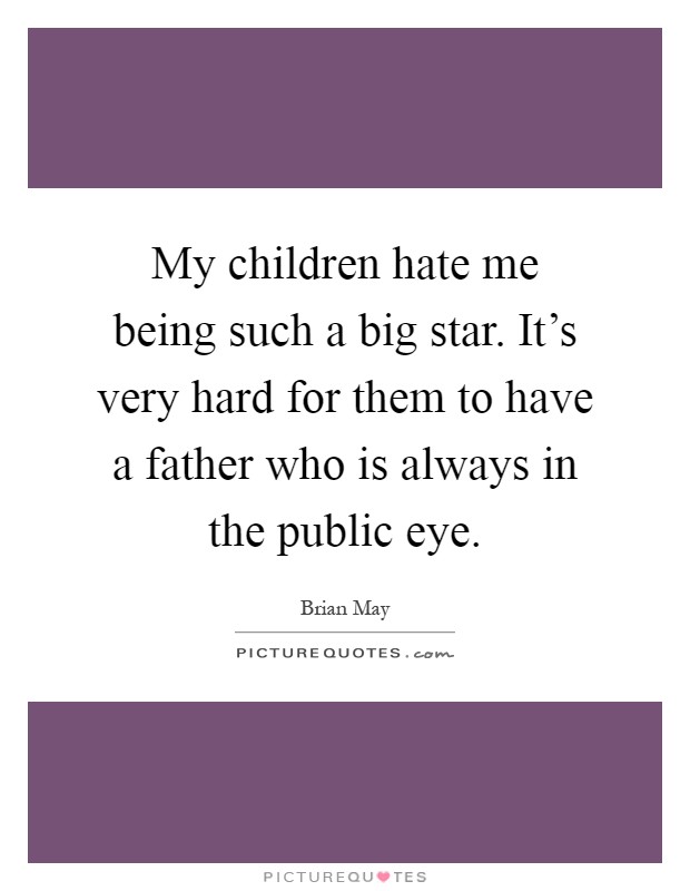 My children hate me being such a big star. It’s very hard for them to have a father who is always in the public eye Picture Quote #1