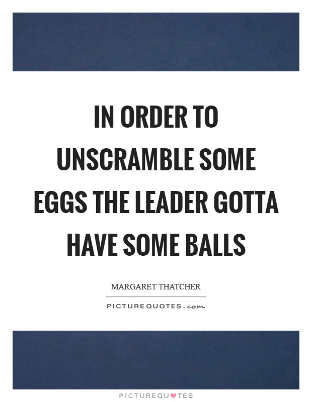 In order to unscramble some eggs the leader gotta have some balls Picture Quote #1