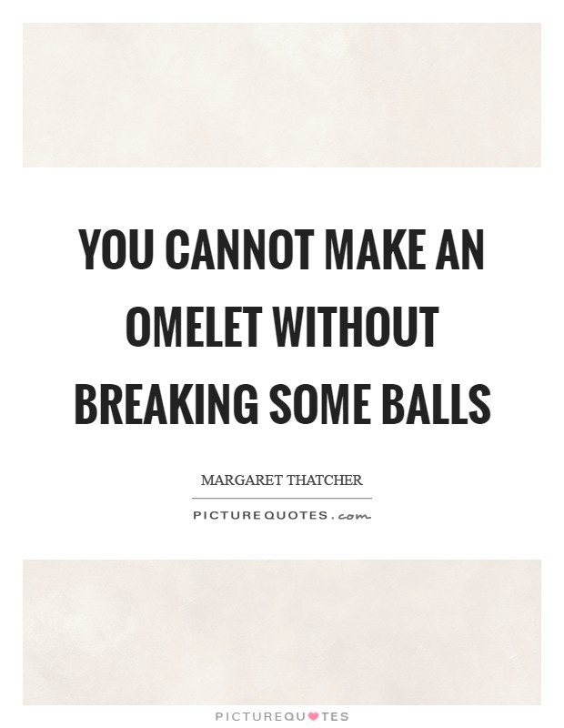 You cannot make an omelet without breaking some balls Picture Quote #1