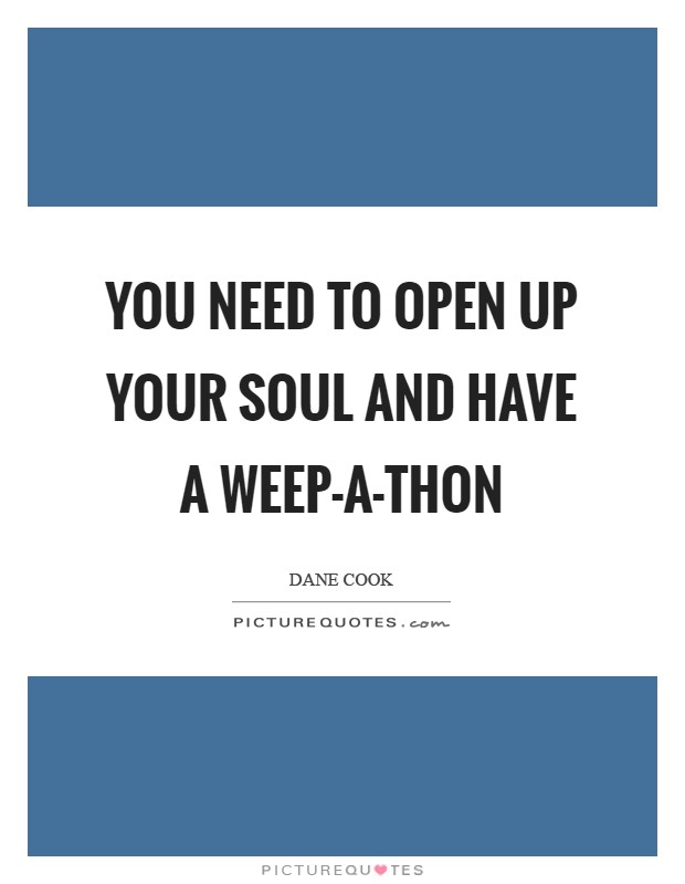 You need to open up your soul and have a weep-a-thon Picture Quote #1