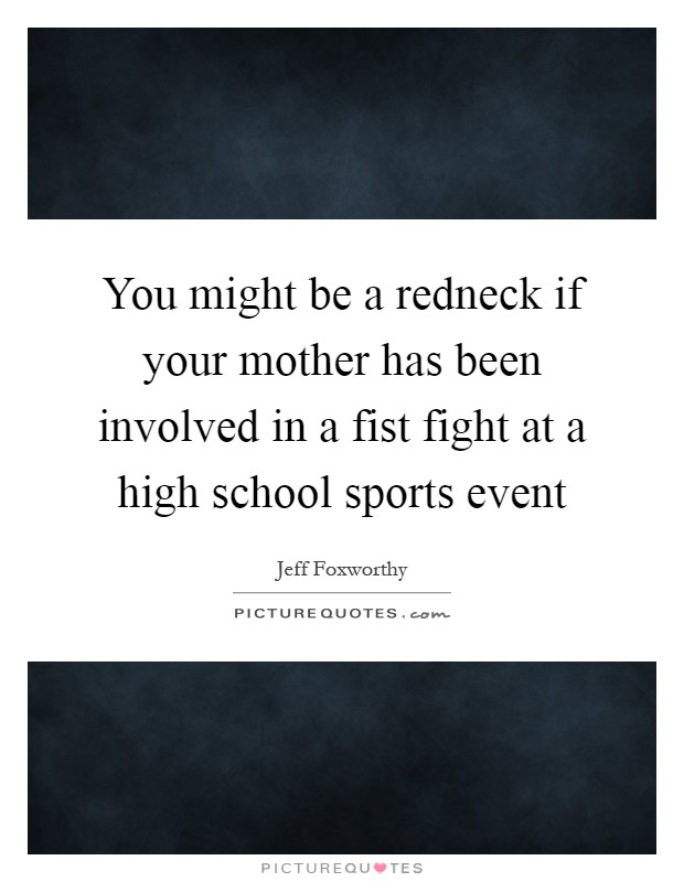 You might be a redneck if your mother has been involved in a fist fight at a high school sports event Picture Quote #1